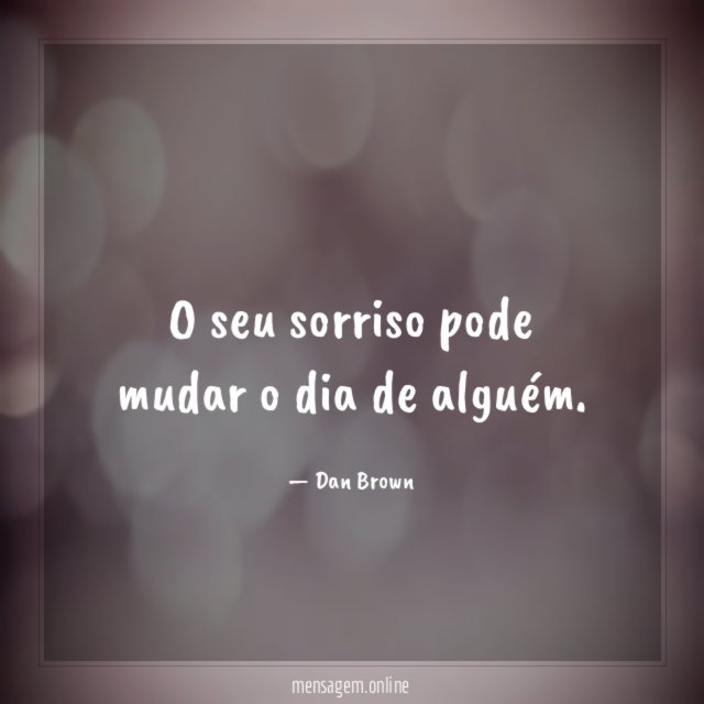 O seu sorriso pode mudar o dia de alguém