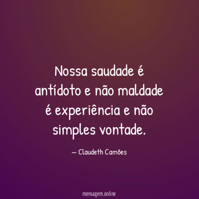 Nossa saudade é antídoto e não maldade é