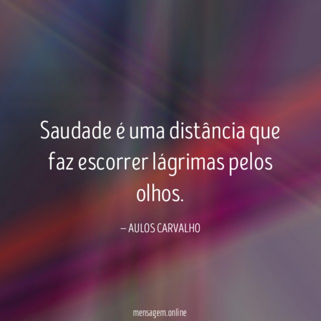 Saudade é uma distância que faz escorrer lágrimas pelos olhos