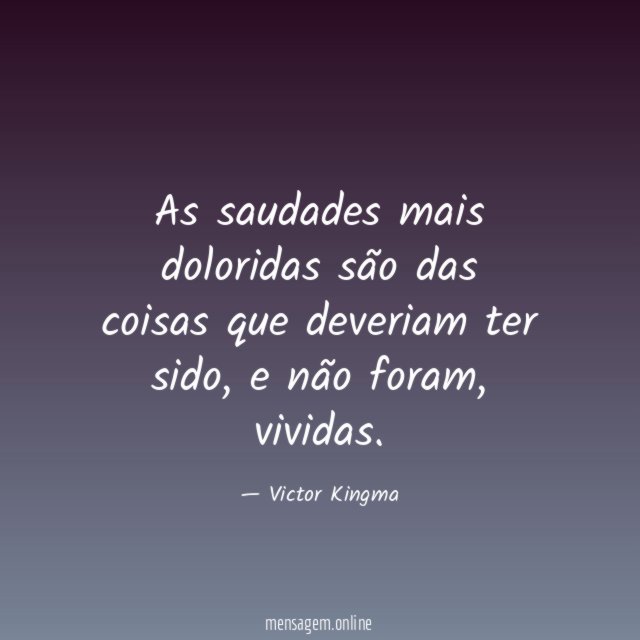 As saudades mais doloridas são das coisas que deveriam ter sido