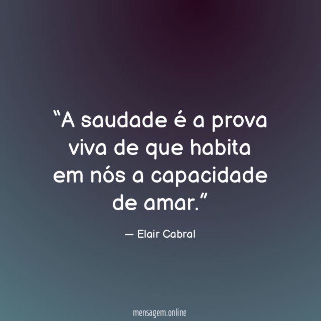 A saudade é a prova viva de que
