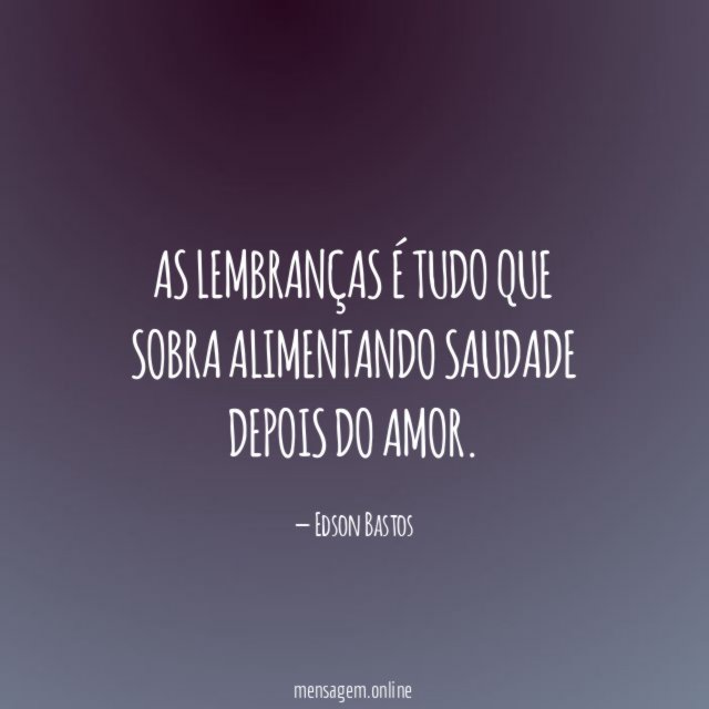 As lembranças é tudo que sobra alimentando saudade depois do Amor