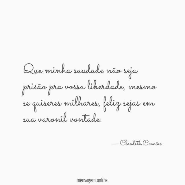 Que minha saudade não seja prisão pra vossa liberdade