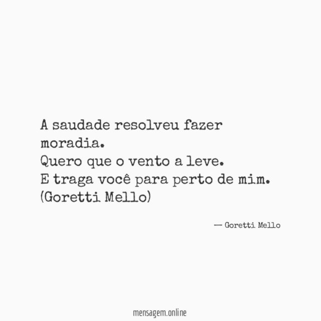 A saudade resolveu fazer moradia.
Quero que o vento a leve.
E traga você para perto de mim.