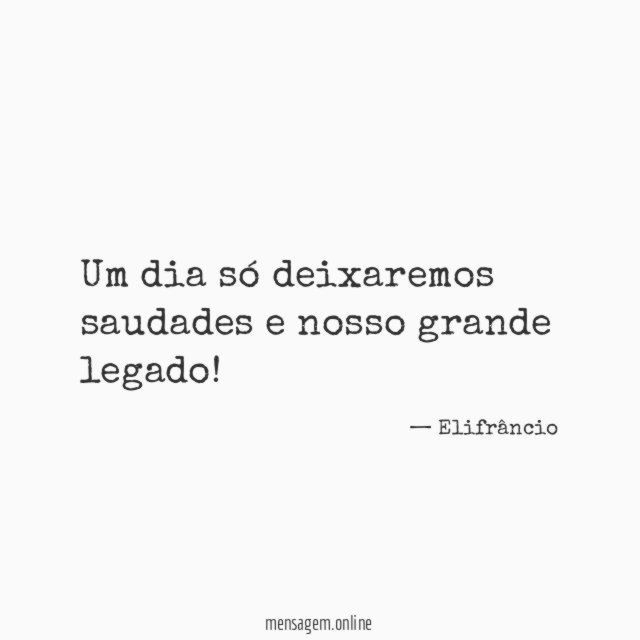 Um dia só deixaremos saudades e nosso grande legado