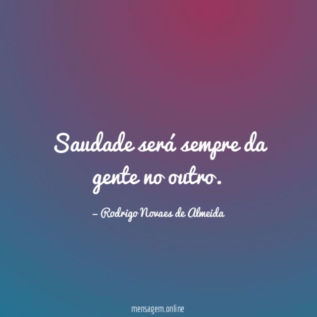 Saudade será sempre da gente no outro