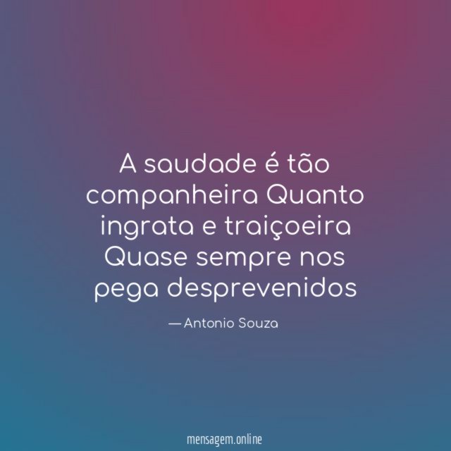 A saudade é tão companheira Quanto ingrata e traiçoeira Quase