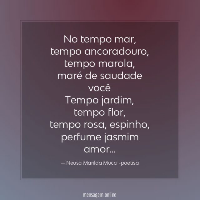 No tempo mar,
tempo ancoradouro,
tempo marola,
maré de saudade
você