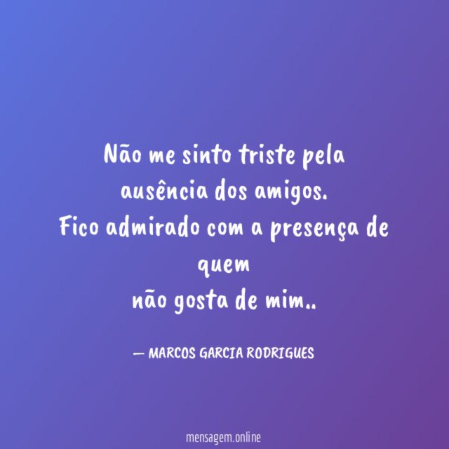 Não me sinto triste pela ausência dos amigos