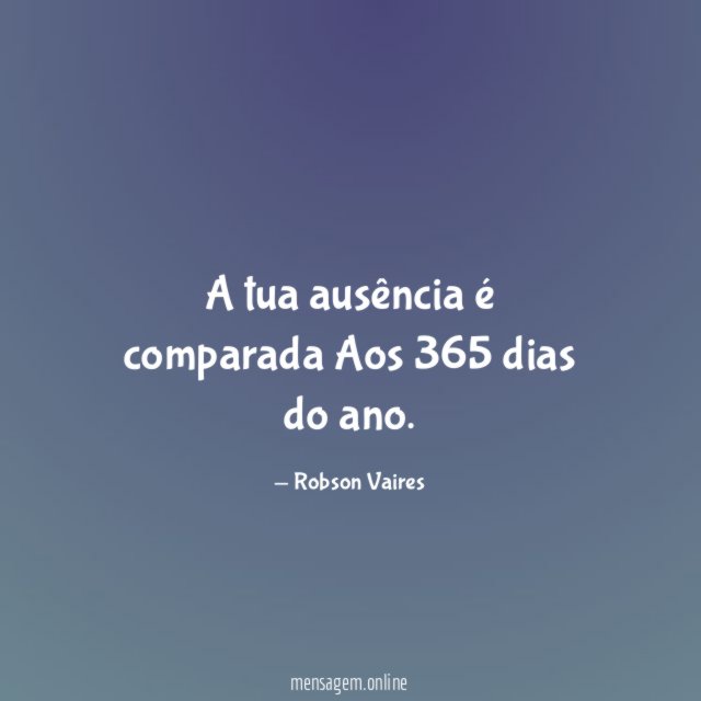 A tua ausência é comparada Aos 365 dias do ano