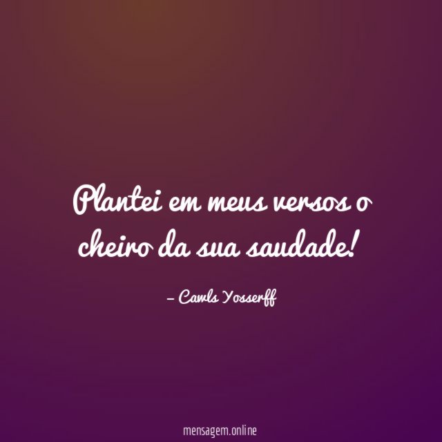 Plantei em meus versos o cheiro da sua saudade
