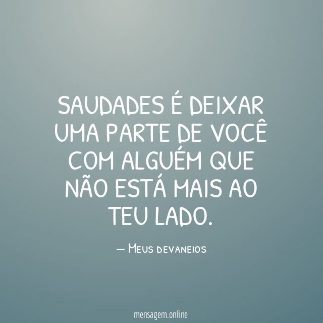 Saudades é deixar uma parte de você com