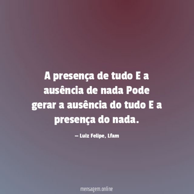 A presença de tudo E a ausência de nada Pode