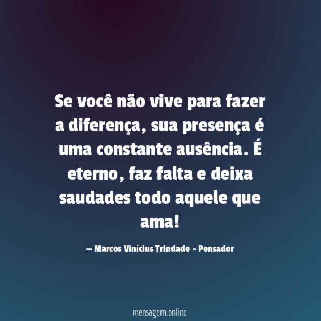 Se você não vive para fazer a diferença, sua presença é uma constante ausência.