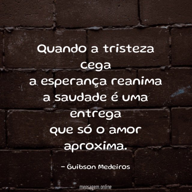 Quando a tristeza cega a esperança reanima a saudade é