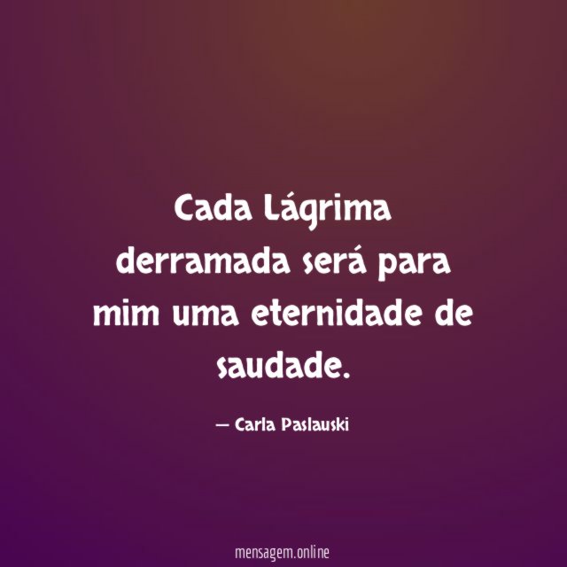 Cada Lágrima derramada será para mim uma eternidade de saudade