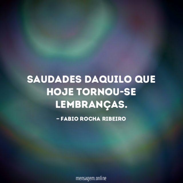 Saudades daquilo que hoje tornou-se lembranças