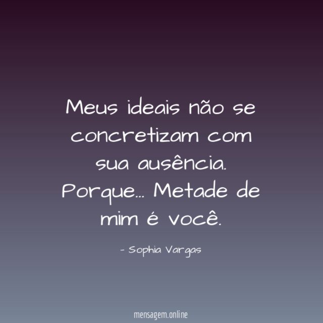Meus ideais não se concretizam com sua ausência