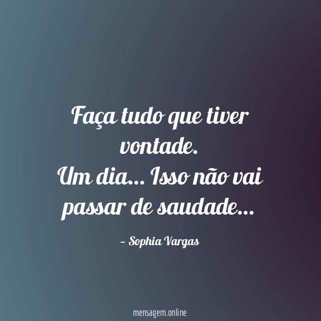 Faça tudo que tiver vontade