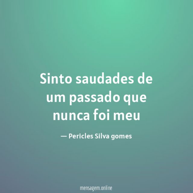 Sinto saudades de um passado que nunca foi meu