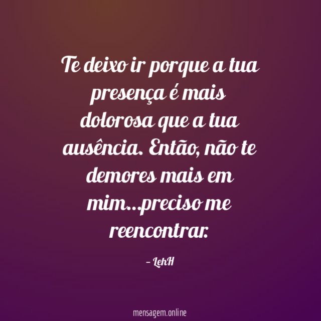 Te deixo ir porque a tua presença é