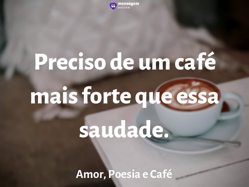 Preciso de um café mais forte que essa saudade
