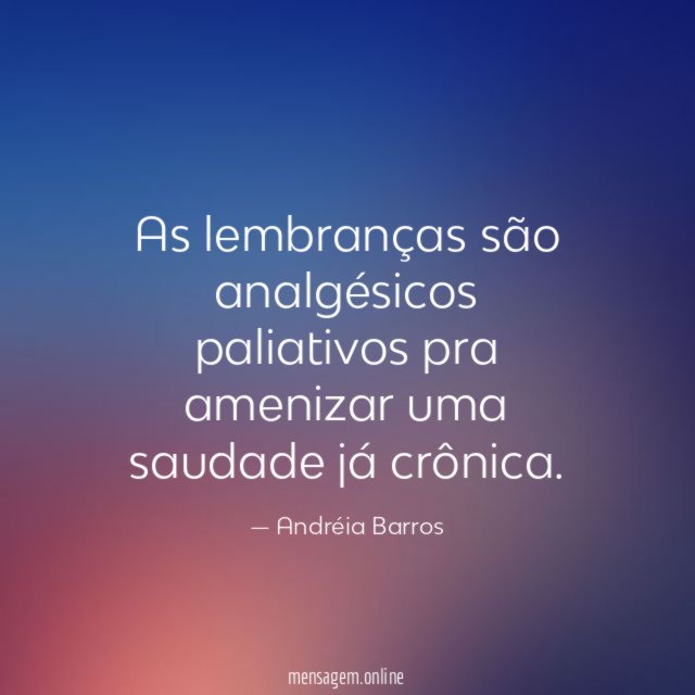As lembranças são analgésicos paliativos pra amenizar uma