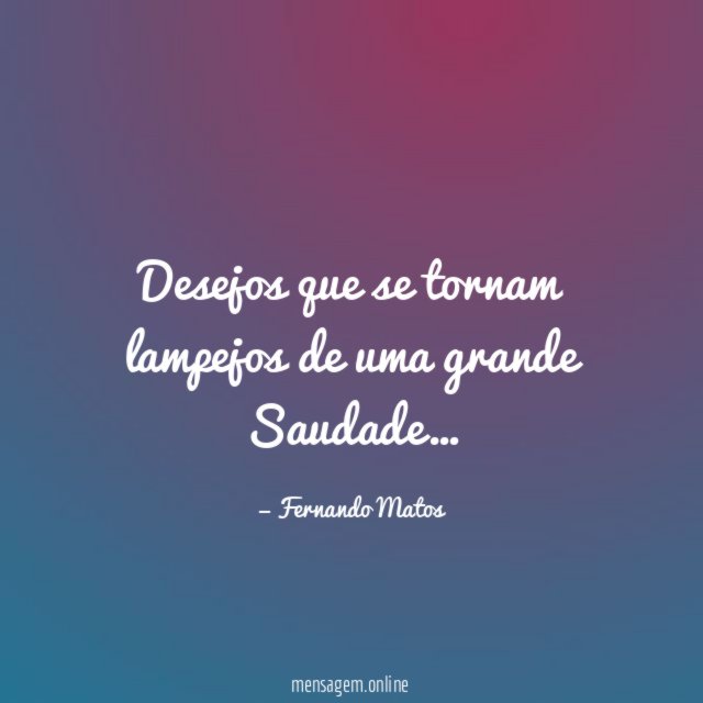 Desejos que se tornam lampejos de uma grande Saudade
