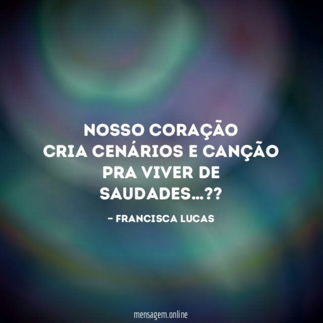 Nosso coração Cria cenários e canção Pra viver de saudades