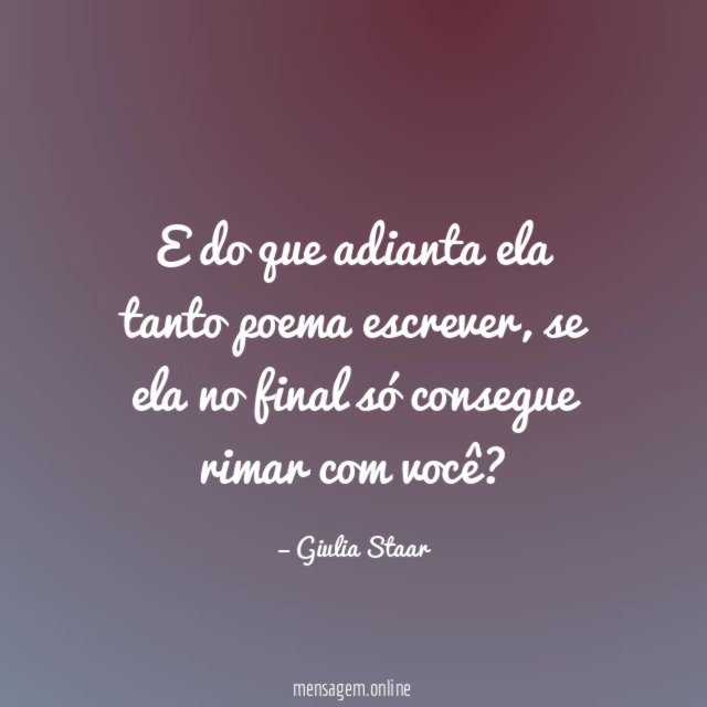 E do que adianta ela tanto poema escrever