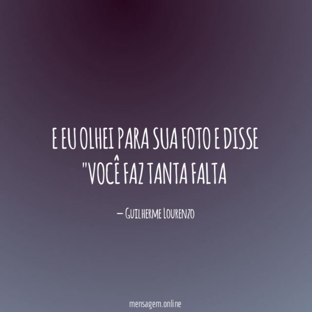E eu olhei para sua foto e disse "Você faz tanta falta"