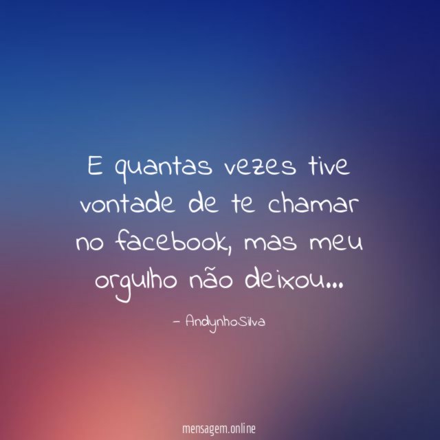E quantas vezes tive vontade de te chamar no facebook