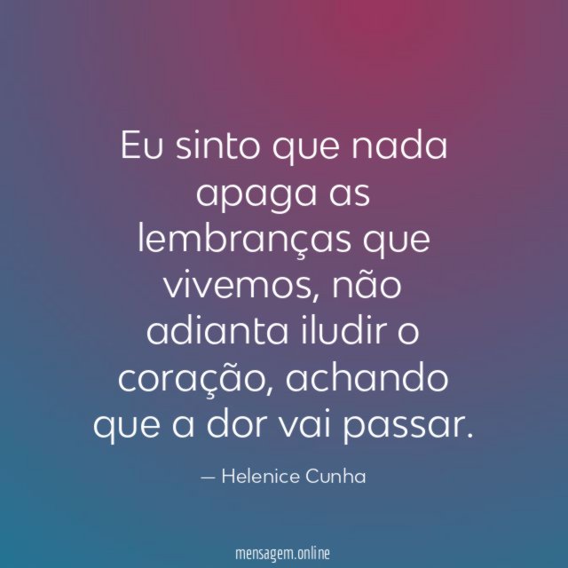 Eu sinto que nada apaga as lembranças que vivemos