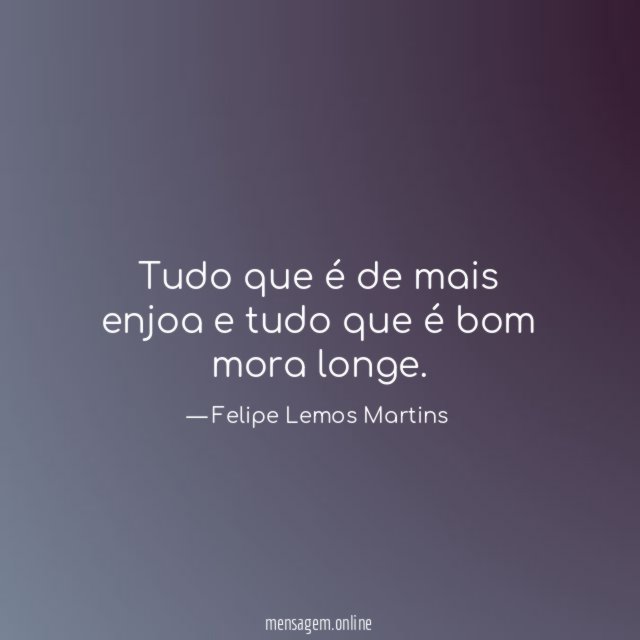 Tudo que é de mais enjoa e tudo que é bom mora longe