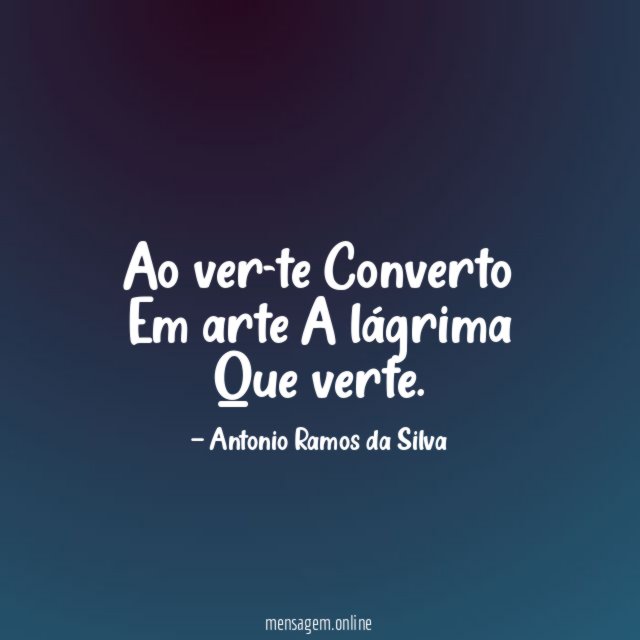 Ao ver-te Converto Em arte A lágrima Que verte