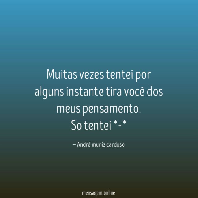 Muitas vezes tentei por alguns instante tira você dos meus pensamento