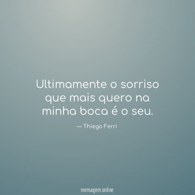 Ultimamente o sorriso que mais quero na minha boca é o seu