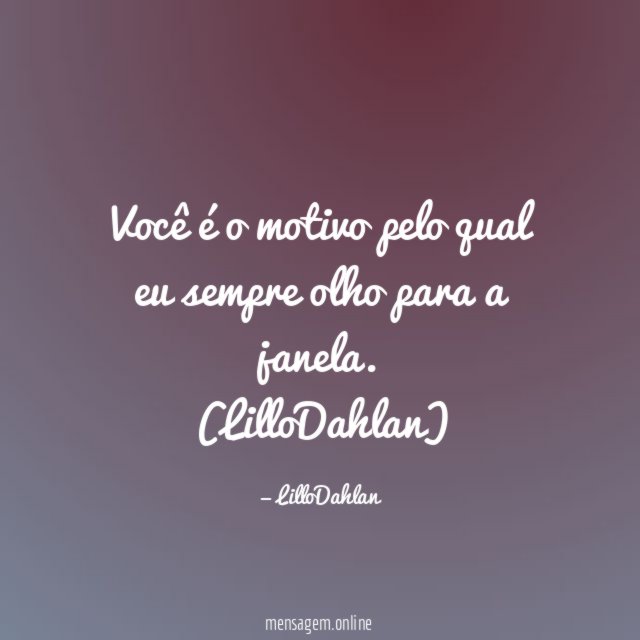 Você é o motivo pelo qual eu sempre olho para a janela