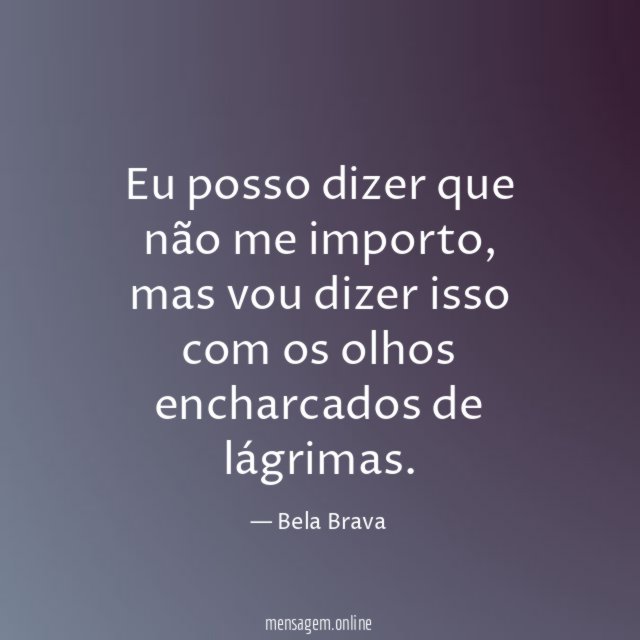 Eu posso dizer que não me importo