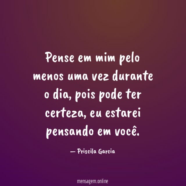 Pense em mim pelo menos uma vez durante o dia