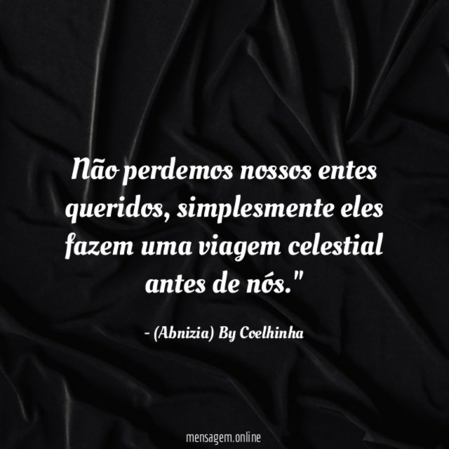 "Não perdemos nossos entes queridos, simplesmente eles fazem uma viagem celestial antes de nós."