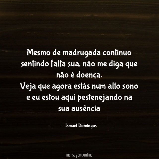 Mesmo de madrugada continuo sentindo falta sua, não me diga que não é doença.
