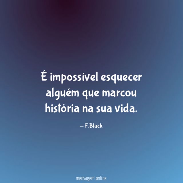 É impossível esquecer alguém que marcou história na sua vida