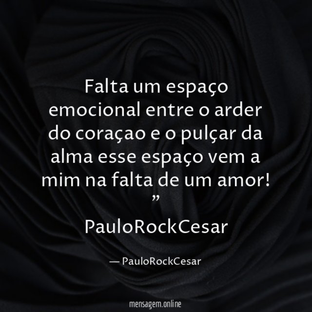 "Falta um espaço emocional entre o arder do coraçao e o pulçar da alma esse espaço vem a mim na falta de um amor!"