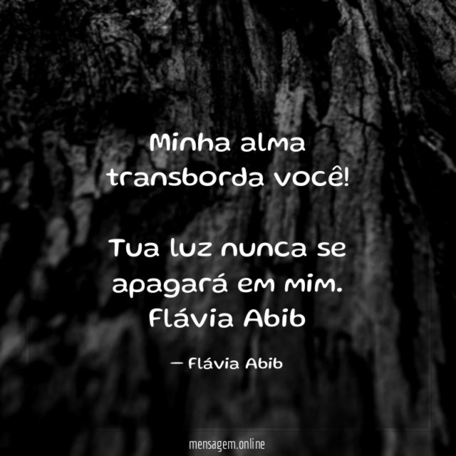 Minha alma transborda você!
Tua luz nunca se apagará em mim.