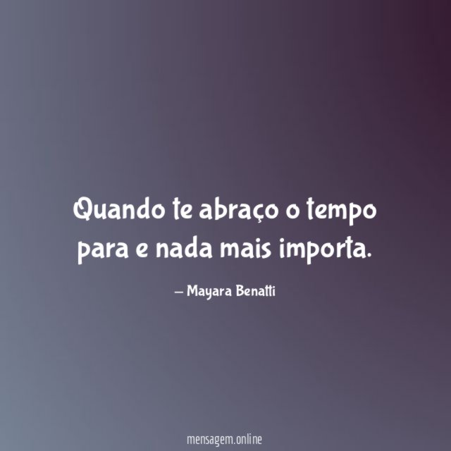 Quando te abraço o tempo para e nada mais importa