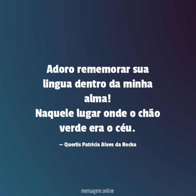 Adoro rememorar sua lingua dentro da minha alma