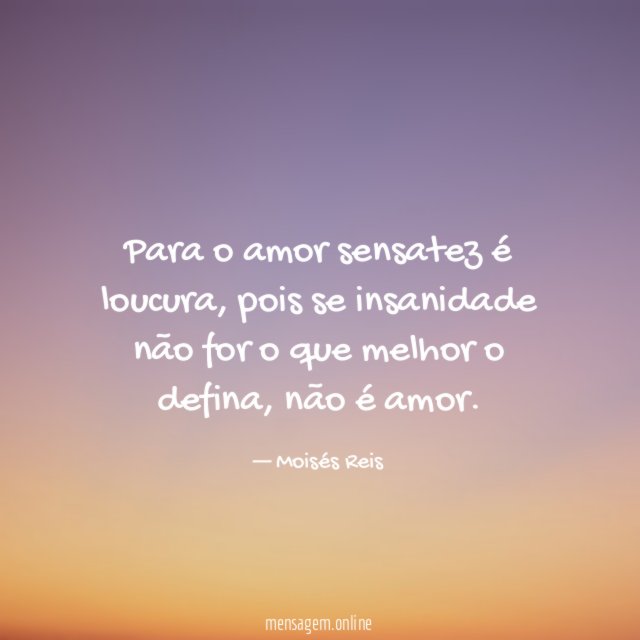Para o amor sensatez é loucura