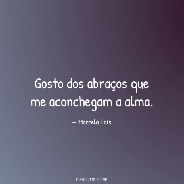 Gosto dos abraços que me aconchegam a alma