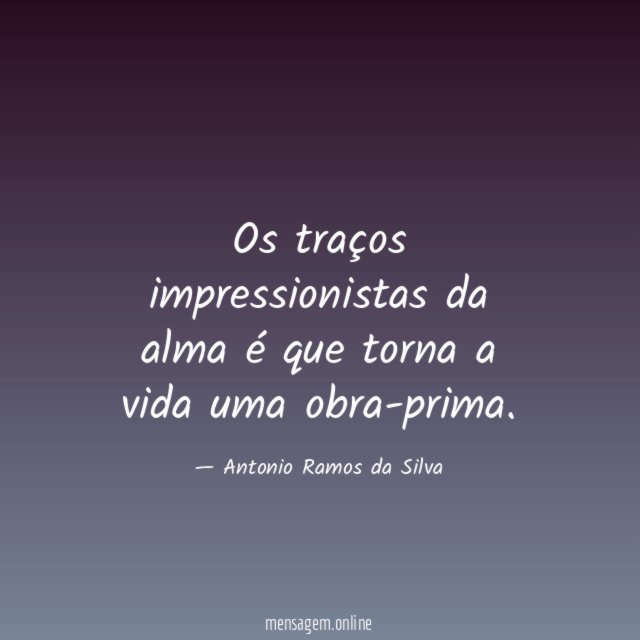 Os traços impressionistas da alma é que torna a vida uma obra-prima